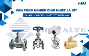 Van công nghiệp chịu nhiệt là gì? Các loại van chịu nhiệt phổ biến 